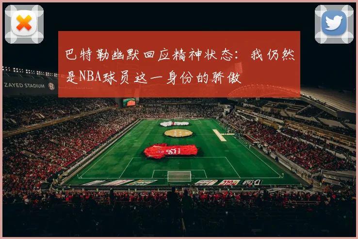 巴特勒幽默回应精神状态：我仍然是NBA球员这一身份的骄傲