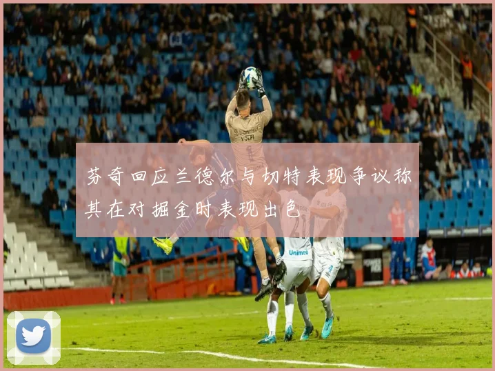 芬奇回应兰德尔与切特表现争议称其在对掘金时表现出色