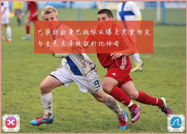 巴萨新款曼巴版球衣曝光黑紫渐变与金色光泽致敬科比传奇