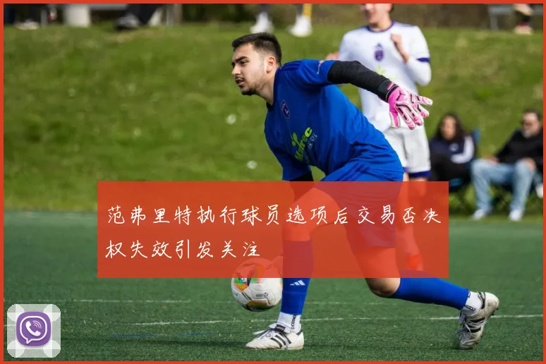 范弗里特执行球员选项后交易否决权失效引发关注