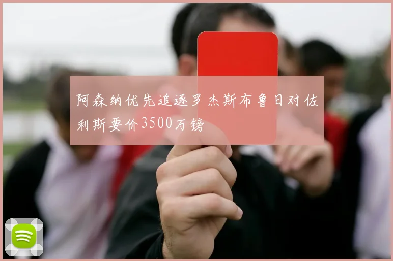阿森纳优先追逐罗杰斯布鲁日对佐利斯要价3500万镑
