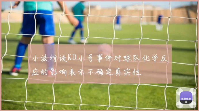 小波特谈KD小号事件对球队化学反应的影响表示不确定真实性