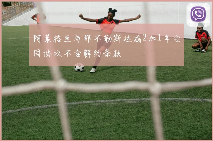 阿莱格里与那不勒斯达成2加1年合同协议不含解约条款
