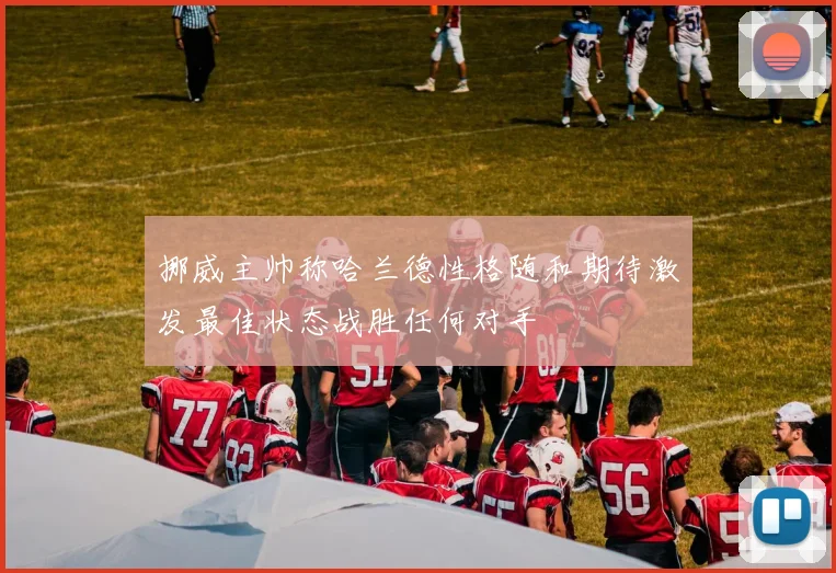 挪威主帅称哈兰德性格随和期待激发最佳状态战胜任何对手