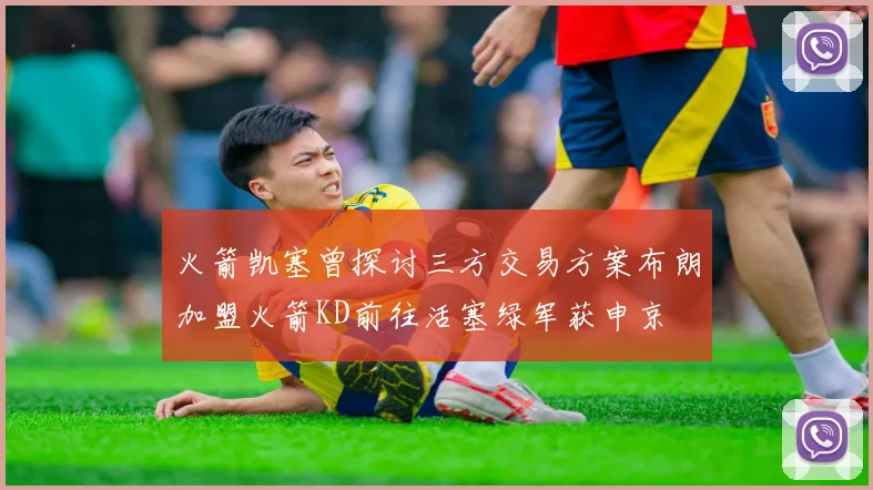 火箭凯塞曾探讨三方交易方案布朗加盟火箭KD前往活塞绿军获申京